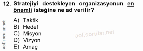 12. soru: Stratejiyi destekleyen organizasyonun en önemli isteğine ne ad verilir? A) Taktik B) Hedef C) Misyon D) Vizyon E) Amaç