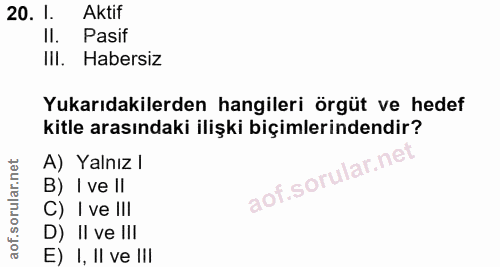 20. soru: 1. Aktif II. Pasif IlI. Habersiz Yukarıdakilerden hangileri örgüt ve hedef kitle arasındaki ilişki biçimlerindendir?…