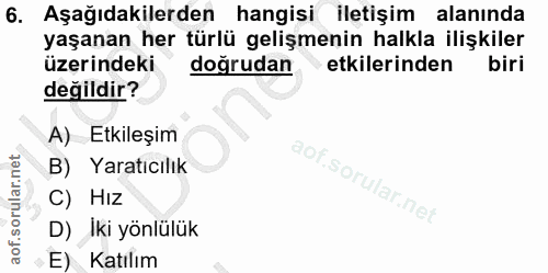 6. soru: Aşağıdakilerden hangisi iletişim alanında yaşanan her türlü gelişmenin halkla ilişkiler üzerindeki doğrudan etkilerin…