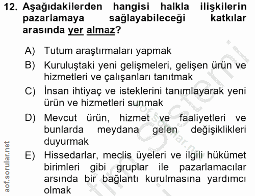 12. soru: Aşağıdakilerden hangisi halkla ilişkilerin pazarlamaya sağlayabileceği katkılar arasında yer almaz? A) Tutum araştırm…