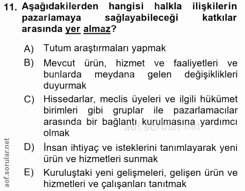 11. soru: Aşağıdakilerden hangisi halkla ilişkilerin pazarlamaya saglayabileceği katkılar arasında yer almaz? A) Tutum araştırm…