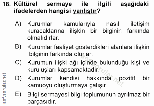 18. soru: Kültürel sermaye ile ilgili aşağıdaki ifadelerden hangisi yanlıştır? A) Kurumlar kamularıyla nasil iletişim kuracakla…