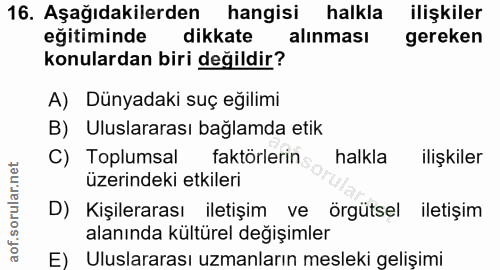 16. soru: Aşağıdakilerden hangisi halkla ilişkiler eğitiminde dikkate alınması gereken konulardan biri değildir? A) Dünyadaki s…