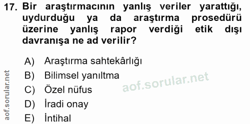 17. soru: Bir araştırmacının yanlış veriler yarattığı, uydurduğu ya da araştırma prosedürü üzerine yanlış rapor verdiği etik dı…