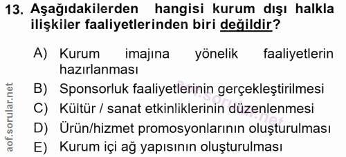 13. soru: Aşağıdakilerden hangisi kurum dışı halkla ilişkiler faaliyetlerinden biri değildir? A) Kurum imajına yönelik faaliyet…
