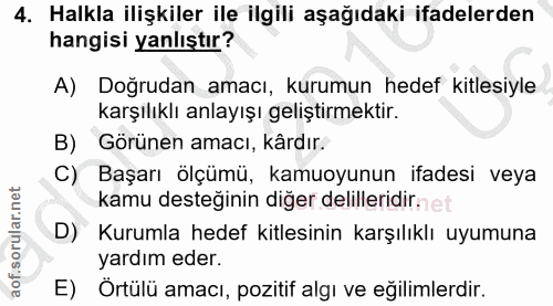 4. soru: Halkla ilişkiler ile ilgili aşağıdaki ifadelerden hangisi yanlıştır? A) Doğrudan amacı, kurumun hedef kitlesiyle karş…