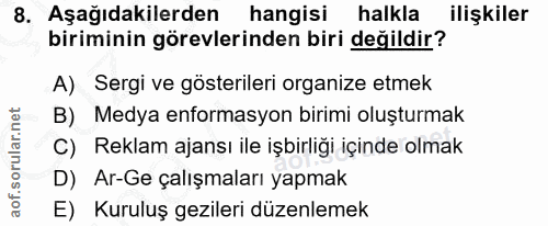 8. soru: Aşağıdakilerden hangisi halkla ilişkiler biriminin görevlerinden biri değildir? A) Sergi ve gösterileri organize etme…