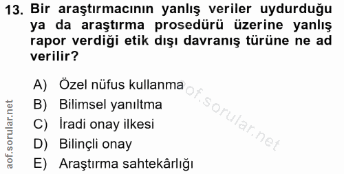 13. soru: Bir araştırmacının yanlış veriler uydurduğu ya da araştırma prosedürü üzerine yanlış rapor verdiği etik dışı davranış…