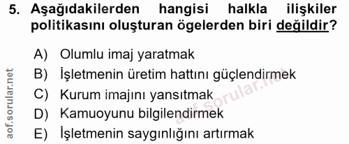 5. soru: Aşağıdakilerden hangisi halkla ilişkiler politikasını oluşturan ögelerden biri değildir? A) Olumlu imaj yaratmak B) İ…