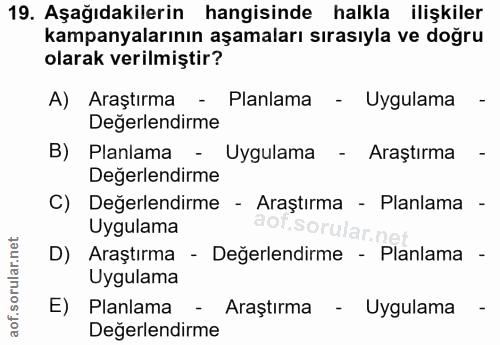 19. soru: Aşağıdakilerin hangisinde halkla ilişkiler kampanyalarının aşamaları sırasıyla ve doğru olarak verilmiştir? A) Araştı…