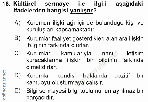 18. soru: Kültürel sermaye ile ilgili aşağıdaki ifadelerden hangisi yanlıştır? A) Kurumun ilişki ağı içinde bulunduğu kişi ve k…