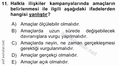 11. soru: Halkla ilişkiler kampanyalarında amaçların belirlenmesi ile ilgili aşağıdaki ifadelerden hangisi yanlıştır? A) Amaçla…