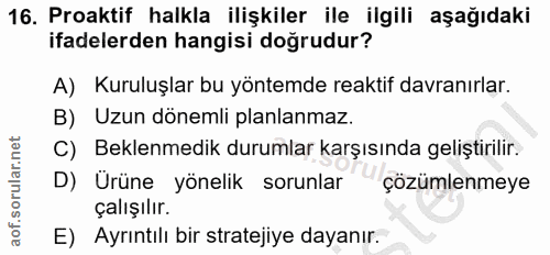 16. soru: Proaktif halkla ilişkiler ile ilgili aşağıdaki ifadelerden hangisi doğrudur? A) Kuruluşlar bu yöntemde reaktif davran…