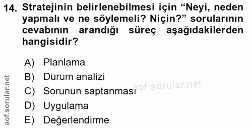 14. soru: Stratejinin belirlenebilmesi için "Neyi, neden yapmalı ve ne söylemeli? Niçin?" sorularının cevabının arandığı süreç…