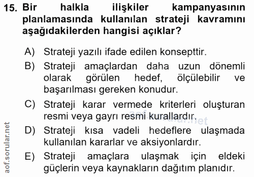15. soru: Bir halkla ilişkiler kampanyasının planlamasında kullanılan strateji kavramını aşağıdakilerden hangisi açıklar? A) St…