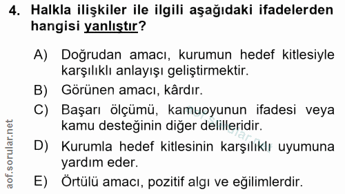4. soru: Halkla ilişkiler ile ilgili aşağıdaki ifadelerden hangisi yanlıştır? A) Doğrudan amacı, kurumun hedef kitlesiyle karş…