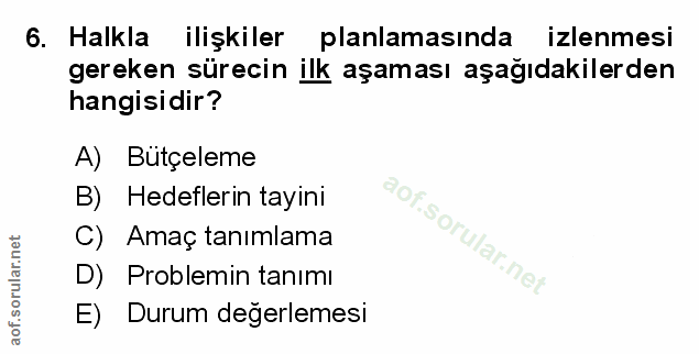 6. soru: Halkla ilişkiler planlamasında izlenmesi gereken sürecin ilk aşaması aşağıdakilerden hangisidir? A) Butçeleme B) Hede…