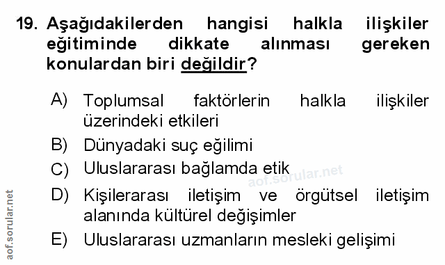 19. soru: Aşağıdakilerden hangisi halkla ilişkiler egitiminde dikkate alınması gereken konulardan biri değildir? A) Toplumsal f…
