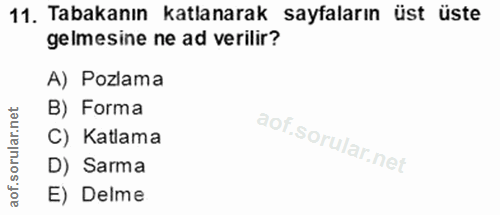 11. soru: Tabakanın katlanarak sayfaların üst üste gelmesine ne ad verilir? A) Pozlama B) Forma C) Katlama D) Sarma E) Delme