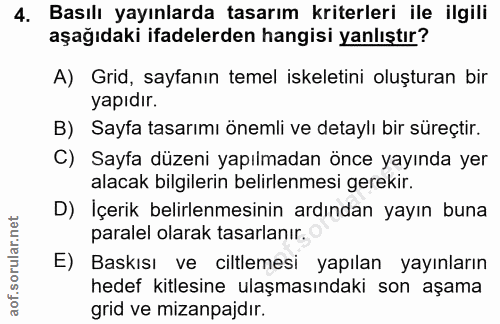 4. soru: Basılı yayınlarda tasarım kriterleri ile ilgili aşağıdaki ifadelerden hangisi yanlıştır? A) Grid, sayfanın temel iske…