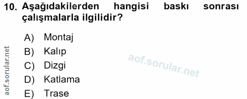 10. soru: Aşağıdakilerden hangisi baskı sonrası çalışmalarla ilgilidir? A) Montaj B) Kalıp C) Dizgi D) Katlama E) Trase