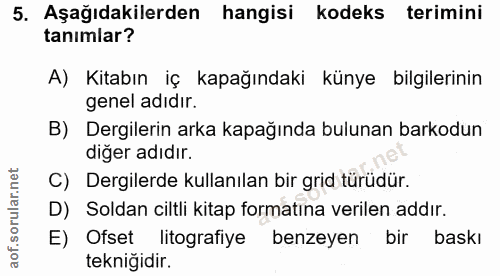 5. soru: Aşağıdakilerden hangisi kodeks terimini tanımlar? A) Kitabın iç kapağındaki künye bilgilerinin genel adıdır. B) Dergi…