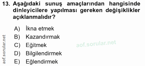 13. soru: Aşağıdaki sunuş amaçlarından hangisinde dinleyicilere yapılması gereken değişiklikler açıklanmalıdır? A) Ikna etmek B…