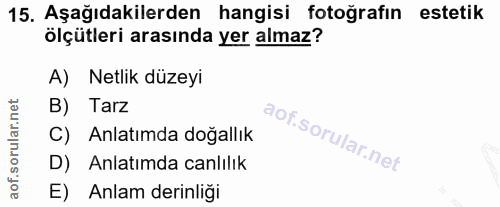 15. soru: Aşağıdakilerden hangisi fotoğrafın estetik ölçütleri arasında yer almaz? A) Netlik düzeyi B) Tarz C) Anlatımda doğall…