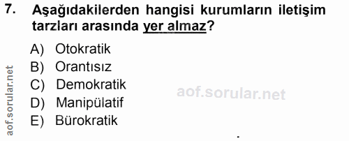 7. soru: Aşağıdakilerden hangisi kurumların iletişim tarzları arasında yer almaz? A) Otokratik B) Orantısız C) Demokratik D) M…