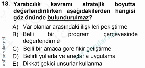 18. soru: Yaratıcılık kavramı stratejik boyutta değerlendirilirken aşağıdakilerden hangisi göz önünde bulundurulmaz? A) Var ola…