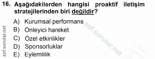 16. soru: Aşağıdakilerden hangisi proaktif iletişim stratejilerinden biri değildir? A) Kurumsal performans B) Onleyici hareket…