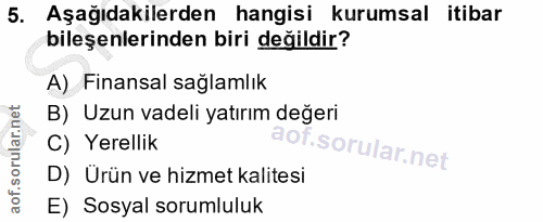5. soru: Aşağıdakilerden hangisi kurumsal itibar bileşenlerinden biri değildir? A) Finansal sağlamlık B) Uzun vadeli yatırım d…