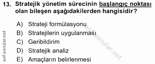 13. soru: Stratejik yönetim sürecinin başlangıç noktası olan bileşen aşağıdakilerden hangisidir? A) Strateji formülasyonu B) St…