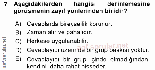 7. soru: Aşağıdakilerden hangisi derinlemesine görüşmenin zayıf yönlerinden biridir? A) Cevaplarda bireysellik korunur. B) Zam…