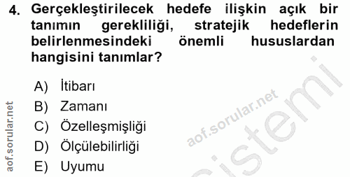 4. soru: Gerçekleştirilecek hedefe ilişkin açık bir tanımin gerekliliği, stratejik hedeflerin belirlenmesindeki önemli hususla…