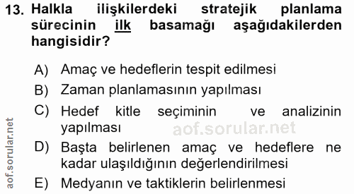 13. soru: Halkla ilişkilerdeki stratejik planlama sürecinin ilk basamağı aşağıdakilerden hangisidir? A) Amaç ve hedeflerin tesp…