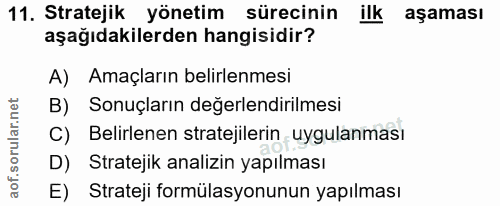 11. soru: Stratejik yönetim sürecinin ilk aşaması aşağıdakilerden hangisidir? A) Amaçların belirlenmesi B) Sonuçların değerlend…