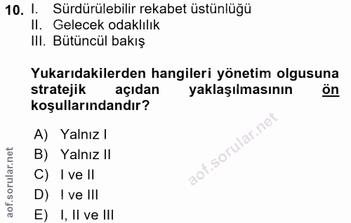 10. soru: 1. Sürdürülebilir rekabet üstünlüğü II. Gelecek odaklılık IlI. Bütüncül bakış Yukarıdakilerden hangileri yönetim olgu…