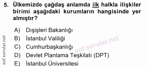 5. soru: Ulkemizde çağdaş anlamda ilk halkla ilişkiler birimi aşağıdaki kurumların hangisinde yer almıştır? A) Dışişleri Bakan…