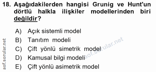 18. soru: Aşağıdakilerden hangisi Grunig ve Hunt'un dörtlü halkla ilişkiler modellerinden biri değildir? A) Açık sistemli model…