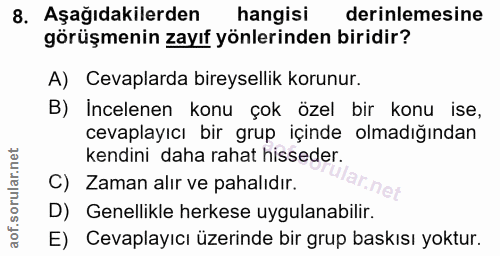 8. soru: Aşağıdakilerden hangisi derinlemesine görüşmenin zayıf yönlerinden biridir? A) Cevaplarda bireysellik korunur. B) İnc…
