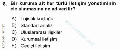 8. soru: Bir kuruma ait her türlü iletişim yönetiminin ele alınmasına ne ad verilir? A) Lojistik koçluğu B) Standart analiz Ul…