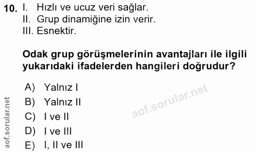 10. soru: I. Hızlı ve ucuz veri sağlar. II. Grup dinamiğine izin verir. IlI. Esnektir. Odak grup görüşmelerinin avantajları ile…