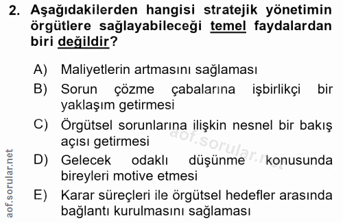 2. soru: Aşağıdakilerden hangisi stratejik yönetimin örgütlere saglayabileceği temel faydalardan biri değildir? A) Maliyetleri…
