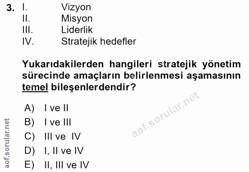 3. soru: .l. Vizyon II. Misyon II. Liderlik IV. Stratejik hedefler Yukarıdakilerden hangileri stratejik yönetim sürecinde amaç…