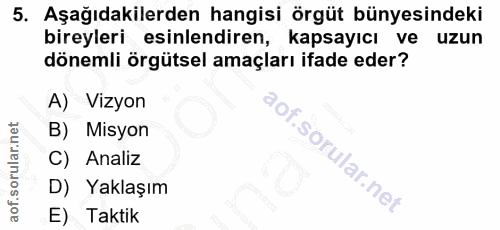 5. soru: Aşağıdakilerden hangisi örgüt bünyesindeki bireyleri esinlendiren, kapsayıcı ve uzun dönemli örgütsel amaçları ifade…