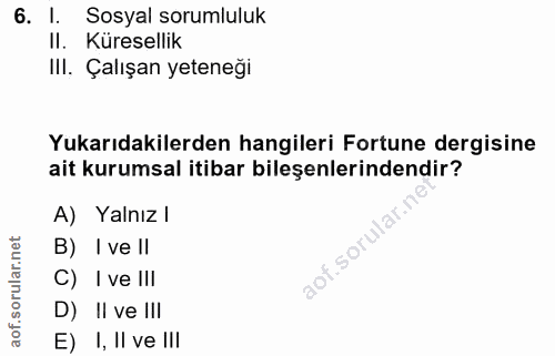 6. soru: l. Sosyal sorumluluk II. Küresellik III. Çalışan yeteneği Yukarıdakilerden hangileri Fortune dergisine ait kurumsal i…