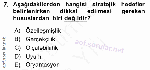 7. soru: Aşağıdakilerden hangisi stratejik hedefler belirlenirken dikkat edilmesi gereken hususlardan biri değildir? A) Özelle…