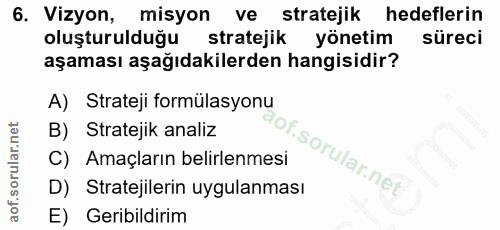 6. soru: Vizyon, misyon ve stratejik hedeflerin oluşturulduğu stratejik yönetim süreci aşaması aşağıdakilerden hangisidir? A)…