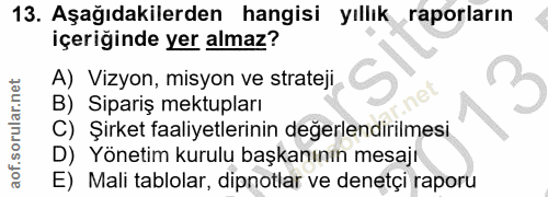 13. soru: Aşağıdakilerden hangisi yıllık raporların içeriğinde yer almaz? A) Vizyon, misyon ve strateji B) Sipariş mektupları C…